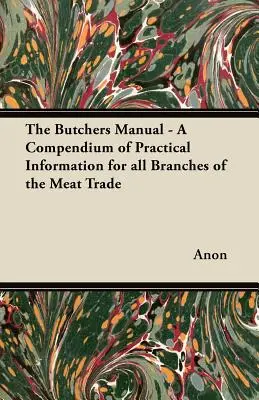 A hentesek kézikönyve - Gyakorlati információk gyűjteménye a húskereskedelem minden ágához - The Butchers Manual - A Compendium of Practical Information for all Branches of the Meat Trade