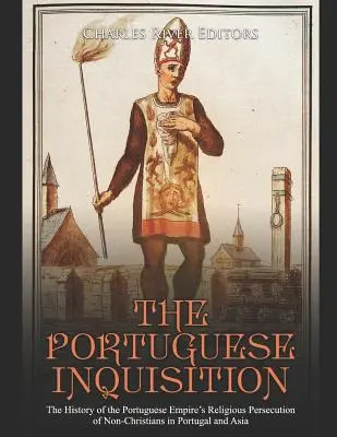 A portugál inkvizíció: A Portugál Birodalom vallási üldözésének története a nem keresztények ellen Portugáliában és Ázsiában - The Portuguese Inquisition: The History of the Portuguese Empire's Religious Persecution of Non-Christians in Portugal and Asia