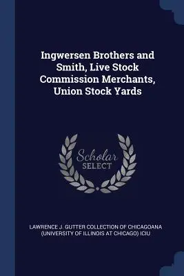 Ingwersen Brothers and Smith, élőállat-kereskedők, Union Stock Yards - Ingwersen Brothers and Smith, Live Stock Commission Merchants, Union Stock Yards