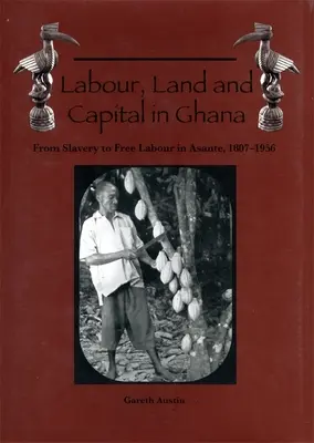 Munka, föld és tőke Ghánában: A rabszolgaságtól a szabad munkaerőig Asantéban, 1807-1956 - Labour, Land and Capital in Ghana: From Slavery to Free Labour in Asante, 1807-1956