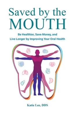 A száj által megmentve: Legyen egészségesebb, takarítson meg pénzt, és éljen tovább a szájhigiénia javításával - Saved by the Mouth: Be Healthier, Save Money, and Live Longer by Improving Your Oral Health