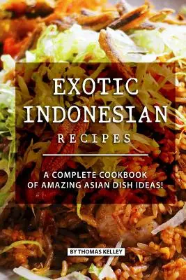 Egzotikus indonéz receptek: Csodálatos ázsiai ételötletek teljes szakácskönyve! - Exotic Indonesian Recipes: A Complete Cookbook of Amazing Asian Dish Ideas!