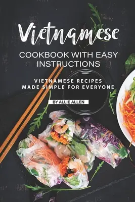 Vietnámi szakácskönyv egyszerű használati utasításokkal: Vietnámi receptek mindenki számára egyszerűen elkészítve - Vietnamese Cookbook with Easy Instructions: Vietnamese Recipes Made Simple for Everyone