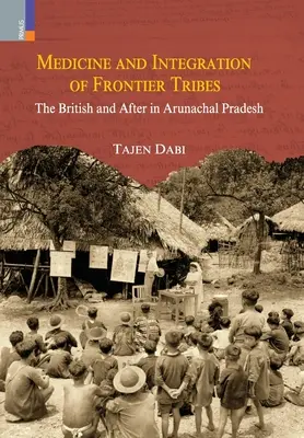 A határ menti törzsek orvostudománya és integrációja: A britek és utána Arunachal Pradeshben - Medicine and Integration of Frontier Tribes: The British and After in Arunachal Pradesh