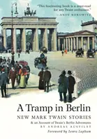 Egy csavargó Berlinben: Új Mark Twain-történetek és beszámoló a német fővárosban az 1891-1892-es Belle Epoque idején átélt kalandjairól (Colo - A Tramp in Berlin: New Mark Twain Stories & an Account of His Adventures in the German Capital During the Belle Epoque of 1891-1892 (Colo