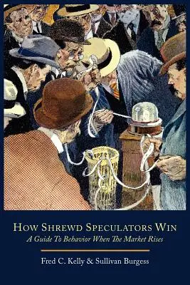 Hogyan nyernek a ravasz spekulánsok; Útmutató a piaci emelkedéskor tanúsított viselkedéshez - How Shrewd Speculators Win; A Guide to Behavior When the Market Rises