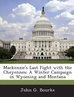 MacKenzie utolsó harca a csejennekkel: Téli hadjárat Wyomingban és Montanában - MacKenzie's Last Fight with the Cheyennes: A Winter Campaign in Wyoming and Montana