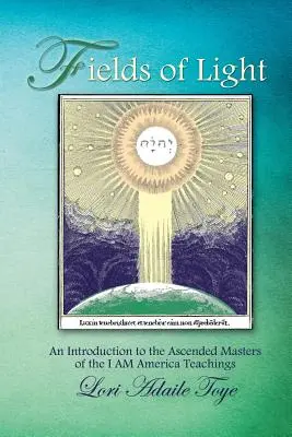 A fény mezői: Bevezetés a Felemelkedett Mesterek Én Vagyok Amerika tanításaiba - Fields of Light: An Introduction to the Ascended Masters of the I AM America Teachings