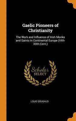 A kereszténység kelta úttörői: XII. század: Az ír szerzetesek és szentek munkássága és hatása a kontinentális Európában (VI-XII. század) - Gaelic Pioneers of Christianity: The Work and Influence of Irish Monks and Saints in Continental Europe (VIth-XIIth Cent.)