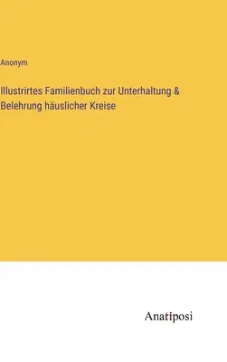 Illusztrált családi könyv a háztartási körök szórakoztatására és oktatására. - Illustrirtes Familienbuch zur Unterhaltung & Belehrung huslicher Kreise