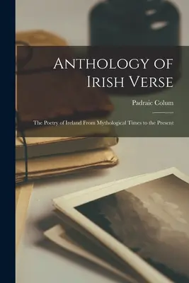 Az ír versek antológiája: Írország költészete a mitológiai időktől napjainkig - Anthology of Irish Verse: the Poetry of Ireland From Mythological Times to the Present