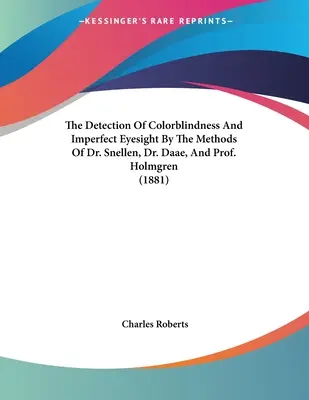 A színvakság és a tökéletlen látás kimutatása Dr. Snellen, Dr. Daae és Prof. Holmgren módszereivel (1881) - The Detection Of Colorblindness And Imperfect Eyesight By The Methods Of Dr. Snellen, Dr. Daae, And Prof. Holmgren (1881)