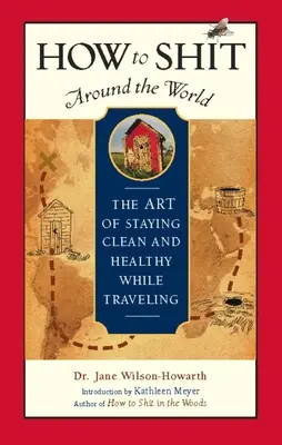 Hogyan szarjuk körbe a világot: A tisztaság és egészség megőrzésének művészete utazás közben - How to Shit Around the World: The Art of Staying Clean and Healthy While Traveling