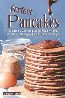 Tökéletes palacsinta: A hét minden napjára 40 édes és sós palacsintarecept - Legyél a nemzeti palacsintanap(ok)ra! - Perfect Pancakes: 40 Sweet and Savory Pancake Recipes for Every Day of the Week - Get Flipping for National Pancake Day(s)!