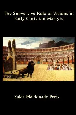 A látomások felforgató szerepe a korai keresztény mártíroknál - The Subversive Role of Visions in Early Christian Martyrs