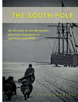 A Déli-sark: A norvég antarktiszi expedíció beszámolója a Fram hajóval (1910-1912) - The South Pole: An Account of the Norwegian Antarctic Expedition in the Fram (1910-1912)