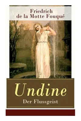 Undine - Der Flussgeist: Illustrierte Ausgabe - Ein romantisches Mrchen (Illusztrált kiadás - Egy romantikus kisregény) - Undine - Der Flussgeist: Illustrierte Ausgabe - Ein romantisches Mrchen