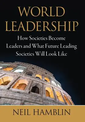 Világvezetés: Hogyan válnak a társadalmak vezetővé, és hogyan fognak kinézni a jövő vezető társadalmai - World Leadership: How Societies Become Leaders and What Future Leading Societies Will Look Like