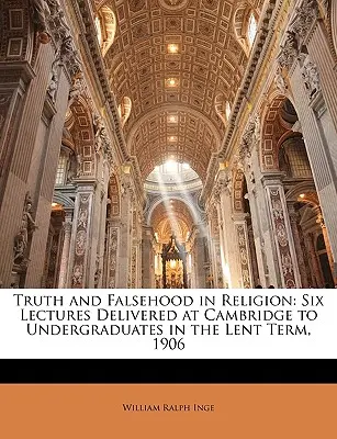 Igazság és hamisság a vallásban: Hat előadás, amelyeket Cambridge-ben az 1906-os nagyböjti félévben egyetemistáknak tartottak. - Truth and Falsehood in Religion: Six Lectures Delivered at Cambridge to Undergraduates in the Lent Term, 1906