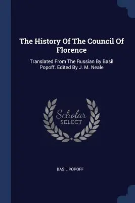 A firenzei zsinat története: Translated From The Russian By Basil Popoff. Szerkesztette J. M. Neale - The History Of The Council Of Florence: Translated From The Russian By Basil Popoff. Edited By J. M. Neale