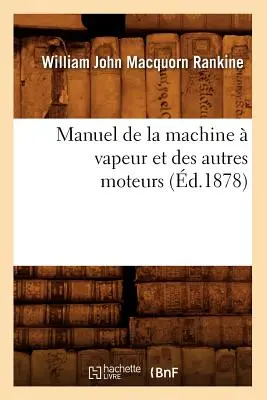 Manuel de la Machine Vapeur Et Des Autres Moteurs (Manuel de la Machine Vapeur Et Des Autres Moteurs) (1878) - Manuel de la Machine  Vapeur Et Des Autres Moteurs (d.1878)