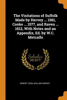 The Visitations of Suffolk Made by Hervey ... 1561, Cooke ... 1577, és Raven ... 1612, jegyzetekkel és egy függelékkel, szerkesztette W.C. Metcalfe. - The Visitations of Suffolk Made by Hervey ... 1561, Cooke ... 1577, and Raven ... 1612, With Notes and an Appendix, Ed. by W.C. Metcalfe