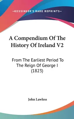 A Compendium Of The History Of Ireland V2: A legkorábbi időszaktól I. György uralkodásáig (1823) - A Compendium Of The History Of Ireland V2: From The Earliest Period To The Reign Of George I (1823)