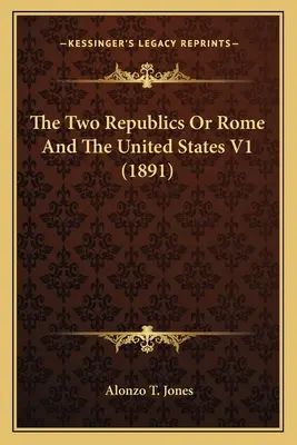 A két köztársaság vagy Róma és az Egyesült Államok V1 (1891) - The Two Republics Or Rome And The United States V1 (1891)