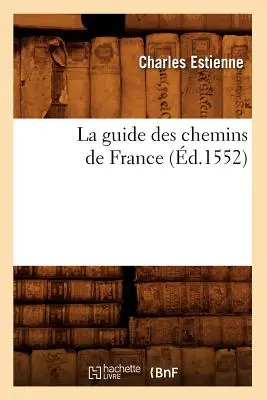 La Guide Des Chemins de France (1552) - La Guide Des Chemins de France (d.1552)