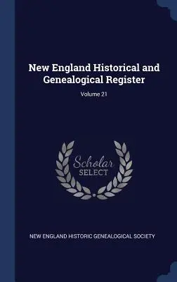 New England Historical and Genealogical Register; 21. kötet - New England Historical and Genealogical Register; Volume 21