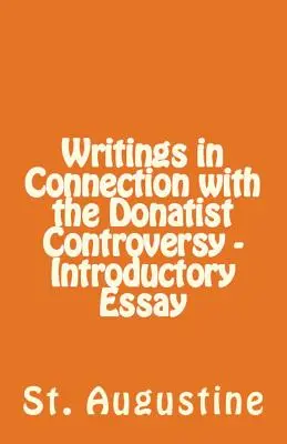 A donatista vitával kapcsolatos írások - Bevezető esszé - Writings in Connection with the Donatist Controversy - Introductory Essay