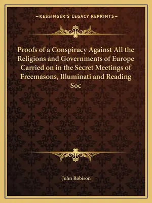 Bizonyítékok az Európa összes vallása és kormánya elleni összeesküvésről, amelyet a szabadkőművesek, az illuminátusok és a Reading Soc titkos találkozóin folytatnak. - Proofs of a Conspiracy Against All the Religions and Governments of Europe Carried on in the Secret Meetings of Freemasons, Illuminati and Reading Soc