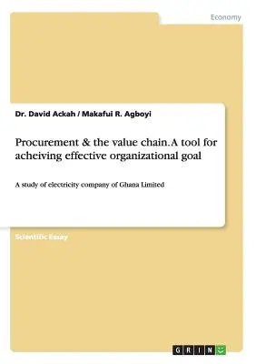 A beszerzés és az értéklánc. A hatékony szervezeti cél elérésének eszköze: A electricity company of Ghana Limited tanulmánya - Procurement & the value chain. A tool for acheiving effective organizational goal: A study of electricity company of Ghana Limited