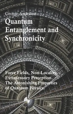 Kvantum összefonódás és szinkronicitás. Erőterek, nem-lokalitás, extraszenzoros észlelés. A kvantumfizika meghökkentő tulajdonságai. - Quantum Entanglement and Synchronicity. Force Fields, Non-Locality, Extrasensory Perception. The Astonishing Properties of Quantum Physics.