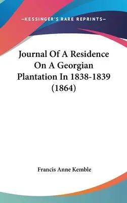 Napló egy georgiai ültetvényen való tartózkodásról 1838-1839-ben (1864) - Journal Of A Residence On A Georgian Plantation In 1838-1839 (1864)