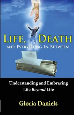 Élet, halál és minden, ami e kettő között van: Az életen túli élet megértése és elfogadása - Life, Death, and Everything In-Between: Understanding and Embracing Life Beyond Life