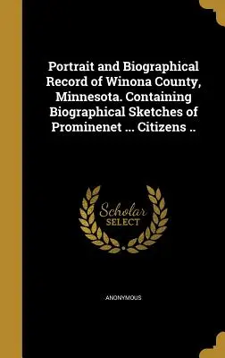 Portrétní a životopisný záznam okresu Winona, Minnesota. Obsahuje životopisné črty Prominenet ... Citizens .. - Portrait and Biographical Record of Winona County, Minnesota. Containing Biographical Sketches of Prominenet ... Citizens ..