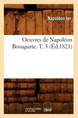 Oeuvres de Napolon Bonaparte. T. 5 (1821) - Oeuvres de Napolon Bonaparte. T. 5 (d.1821)
