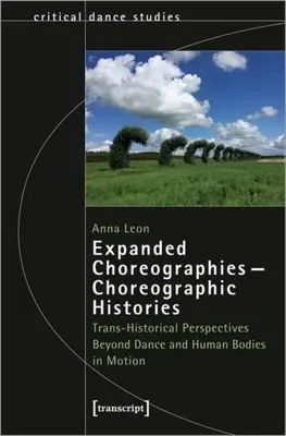 Kibővített koreográfiák - koreográfiai történetek: A táncon és a mozgásban lévő emberi testeken túli transztörténeti perspektívák - Expanded Choreographies--Choreographic Histories: Trans-Historical Perspectives Beyond Dance and Human Bodies in Motion