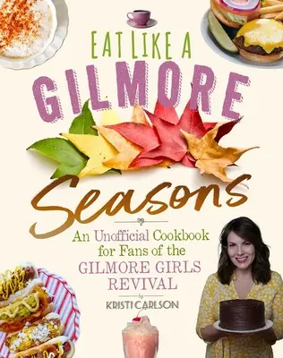 Egyél úgy, mint egy Gilmore: Évszakok: Egy nem hivatalos szakácskönyv a Gilmore Girls újjáélesztésének rajongói számára - Eat Like a Gilmore: Seasons: An Unofficial Cookbook for Fans of the Gilmore Girls Revival