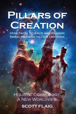 A teremtés pillérei: Hogyan ad értelmet a hit, a tudomány és az ész az univerzumunknak - Pillars of Creation: How Faith, Science and Reason Bring Meaning to Our Universe
