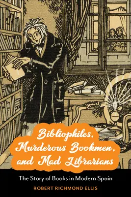 Bibliofilok, gyilkos könyvemberek és őrült könyvtárosok: A könyvek története a modern Spanyolországban - Bibliophiles, Murderous Bookmen, and Mad Librarians: The Story of Books in Modern Spain