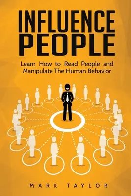 Az emberek befolyásolása: Tanulj meg embereket olvasni és manipulálni az emberi viselkedést - Influence People: Learn How to Read People and Manipulate The Human Behavior