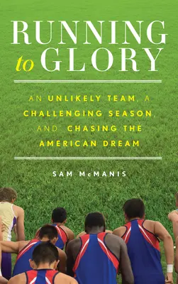 Running to Glory: Egy valószínűtlen csapat, egy kihívásokkal teli szezon és az amerikai álom hajszolása - Running to Glory: An Unlikely Team, a Challenging Season, and Chasing the American Dream