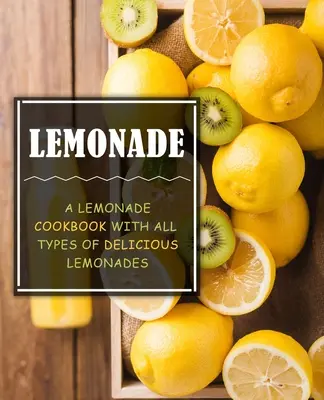 Limonádé: A Lemonade Cookbook with All Types of Delicious Lemonades (2. kiadás) - Lemonade: A Lemonade Cookbook with All Types of Delicious Lemonades (2nd Edition)