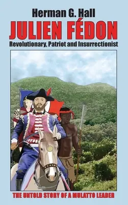 Julien Fdon: Forradalmár, hazafi és lázadó - Egy mulatt vezető el nem mondott története - Julien Fdon: Revolutionary, Patriot and Insurrectionist - The Untold Story of a Mulatto Leader