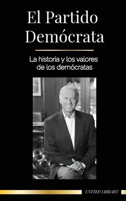 A Demokrata Párt: A Demokrata Párt története és értékei (Politika az Amerikai Egyesült Államokban) - El Partido Demcrata: La historia y los valores de los demcratas (La poltica en los Estados Unidos de Amrica)