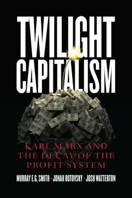 Alkonyati kapitalizmus: Karl Marx és a profitrendszer bomlása - Twilight Capitalism: Karl Marx and the Decay of the Profit System