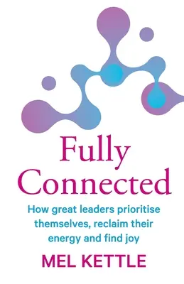 Fully Connected: Hogyan állítanak fontossági sorrendet maguknak a nagy vezetők, hogyan nyerik vissza energiájukat és hogyan találják meg az örömöt - Fully Connected: How great leaders prioritise themselves, reclaim their energy and find joy