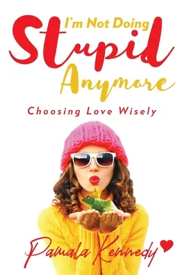 Nem csinálok többé hülyeséget: A szerelem bölcs megválasztása - I'm Not Doing Stupid Anymore: Choosing Love Wisely